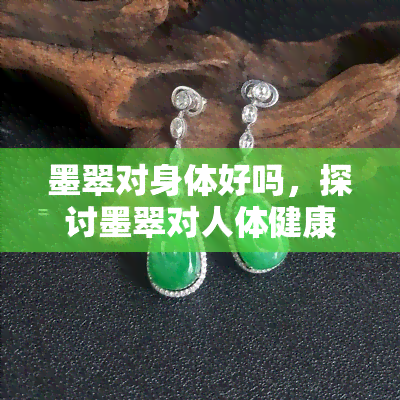 墨翠对身体好吗，探讨墨翠对人体健康的影响：它真的有益吗？