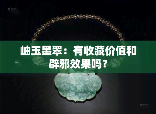 岫玉墨翠：有收藏价值和辟邪效果吗？