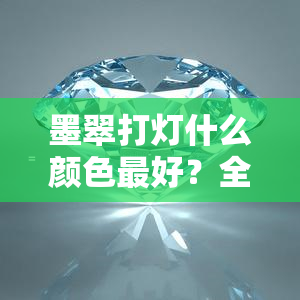 墨翠打灯什么颜色更好？全解与实拍视频