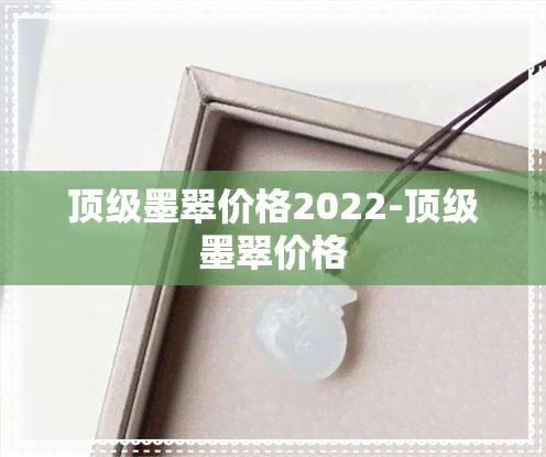 顶级墨翠价格2022-顶级墨翠价格