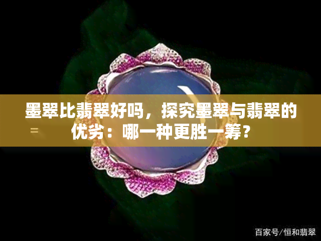 墨翠比翡翠好吗，探究墨翠与翡翠的优劣：哪一种更胜一筹？