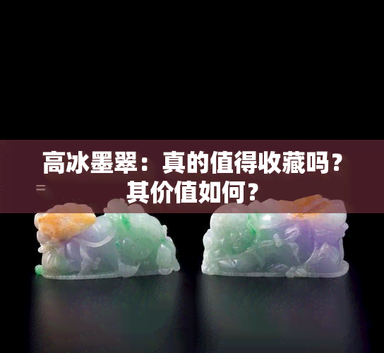 高冰墨翠：真的值得收藏吗？其价值如何？