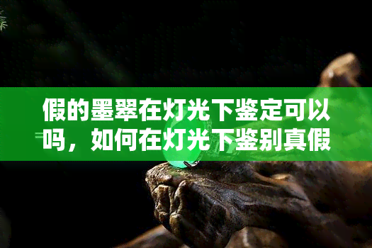 假的墨翠在灯光下鉴定可以吗，如何在灯光下鉴别真假墨翠？