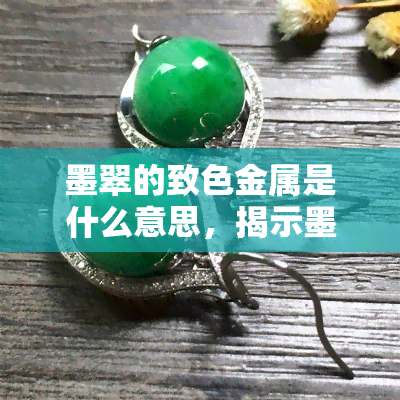 墨翠的致色金属是什么意思，揭示墨翠美丽色彩的秘密：致色金属的作用