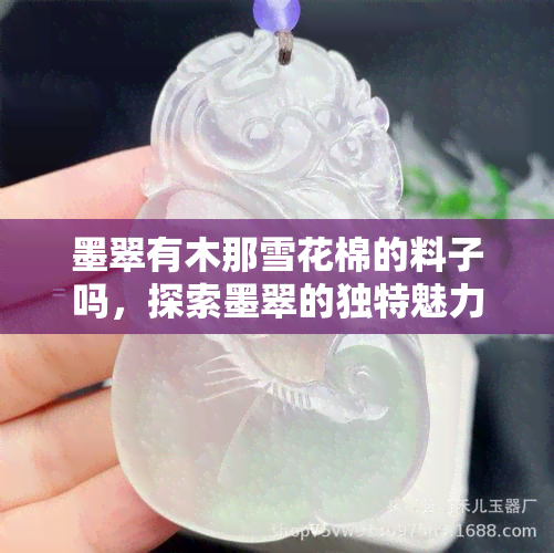 墨翠有木那雪花棉的料子吗，探索墨翠的独特魅力：揭秘木那雪花棉的存在