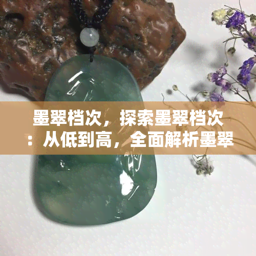 墨翠档次，探索墨翠档次：从低到高，全面解析墨翠品质与价格的关系