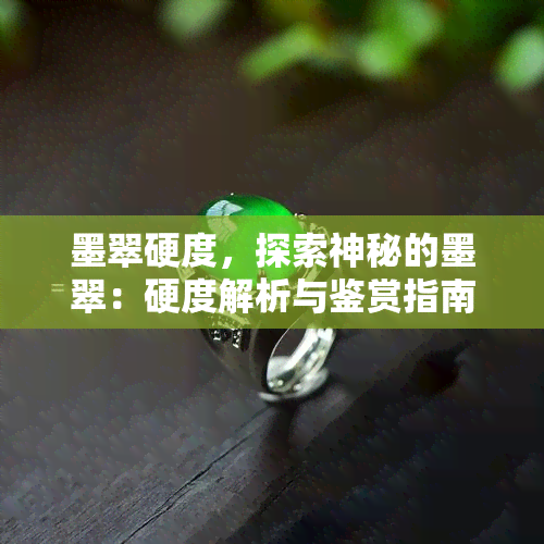 墨翠硬度，探索神秘的墨翠：硬度解析与鉴赏指南