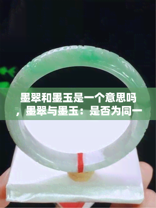 墨翠和墨玉是一个意思吗，墨翠与墨玉：是否为同一概念？