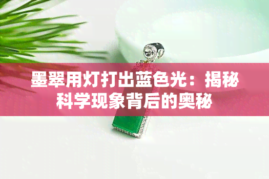 墨翠用灯打出蓝色光：揭秘科学现象背后的奥秘