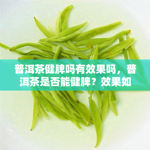 普洱茶健脾吗有效果吗，普洱茶是否能健脾？效果如何？