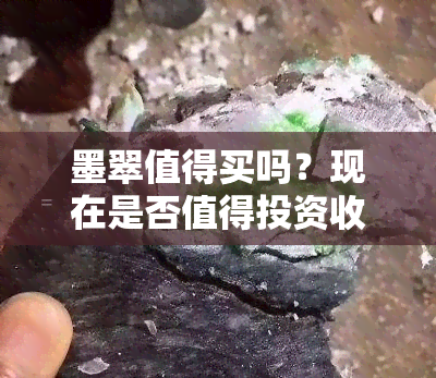 墨翠值得买吗？现在是否值得投资收藏？