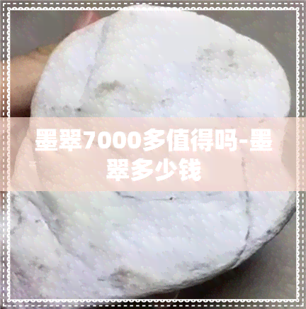 墨翠7000多值得吗-墨翠多少钱