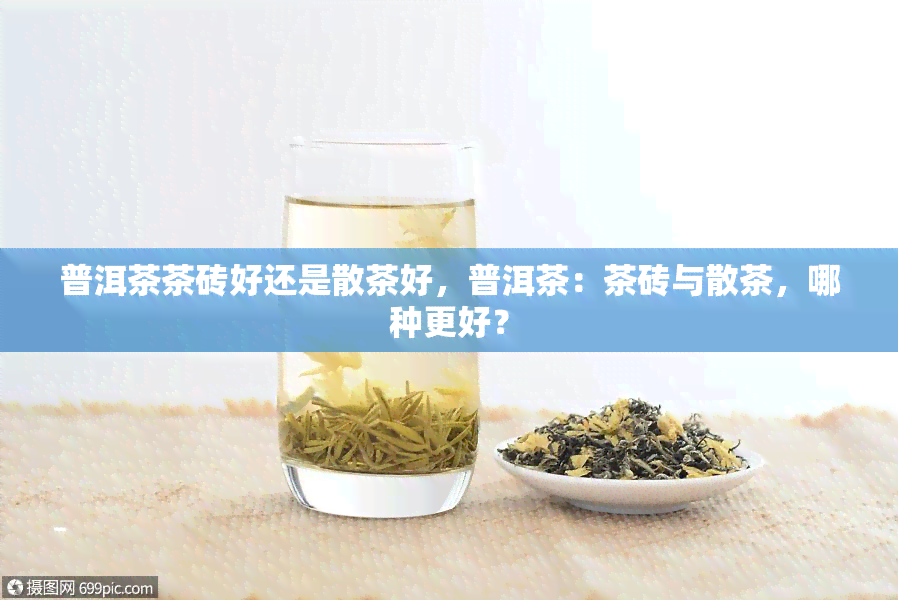 普洱茶茶砖好还是散茶好，普洱茶：茶砖与散茶，哪种更好？