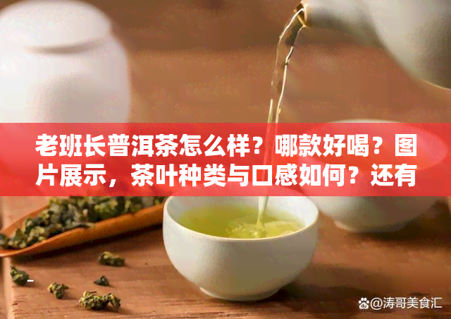 老班长普洱茶怎么样？哪款好喝？图片展示，茶叶种类与口感如何？还有人问起老班长普洱茶的味道，一起来了解吧！