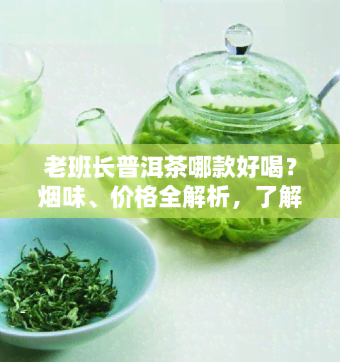 老班长普洱茶哪款好喝？味、价格全解析，了解其特点及好处！