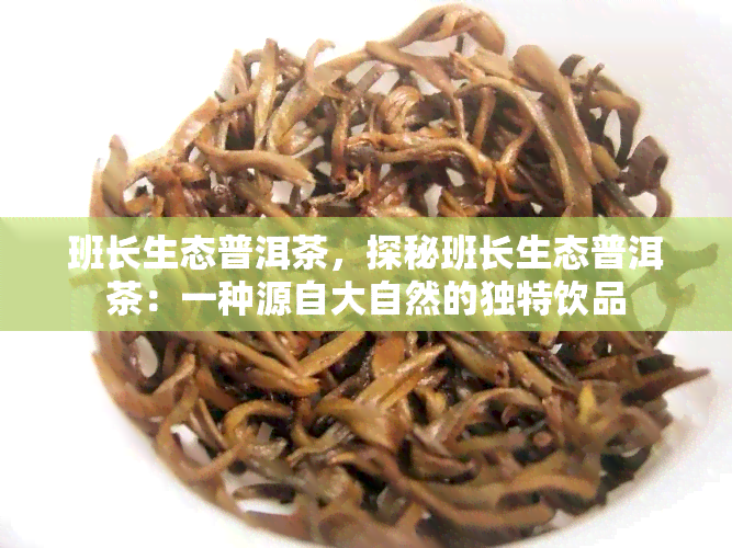 班长生态普洱茶，探秘班长生态普洱茶：一种源自大自然的独特饮品