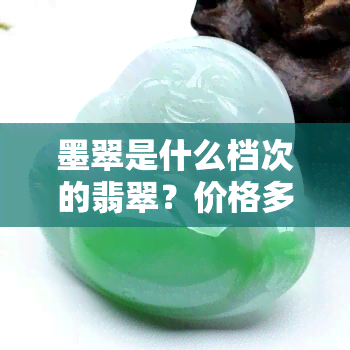 墨翠是什么档次的翡翠？价格多少一克？