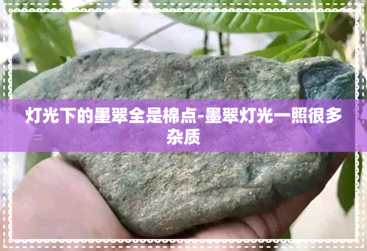 灯光下的墨翠全是棉点-墨翠灯光一照很多杂质