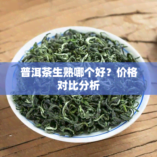 普洱茶生熟哪个好？价格对比分析