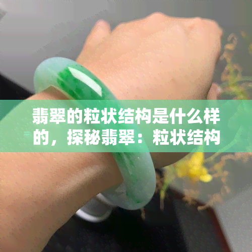 翡翠的粒状结构是什么样的，探秘翡翠：粒状结构解析