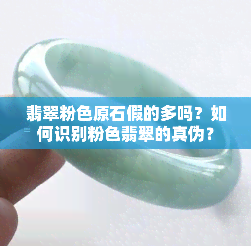 翡翠粉色原石假的多吗？如何识别粉色翡翠的真伪？