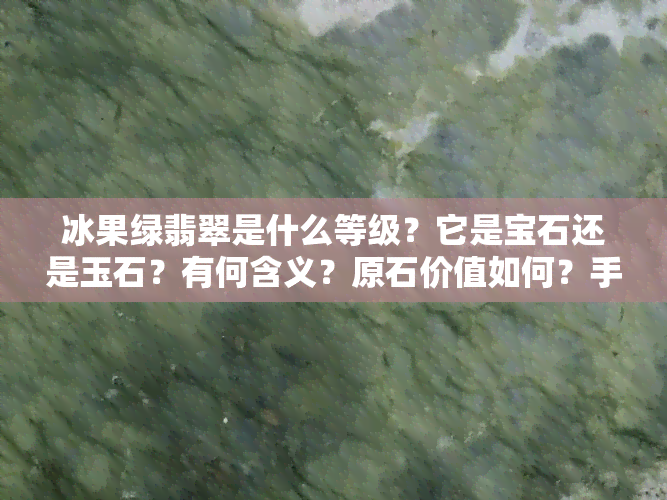 冰果绿翡翠是什么等级？它是宝石还是玉石？有何含义？原石价值如何？手镯图片展示