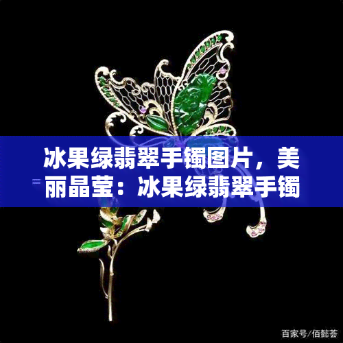 冰果绿翡翠手镯图片，美丽晶莹：冰果绿翡翠手镯的惊艳图片展示