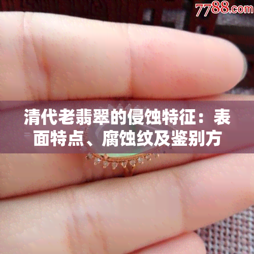 清代老翡翠的侵蚀特征：表面特点、腐蚀纹及鉴别方法