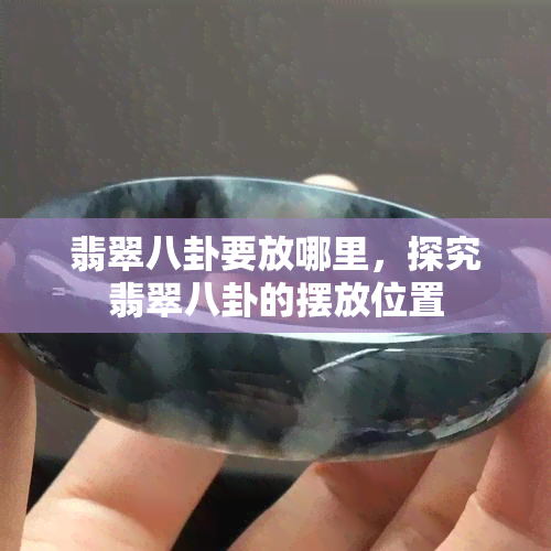 翡翠八卦要放哪里，探究翡翠八卦的摆放位置