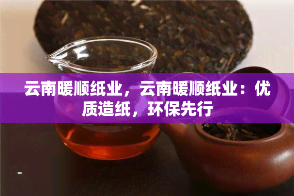 云南暖顺纸业，云南暖顺纸业：优质造纸，环保先行