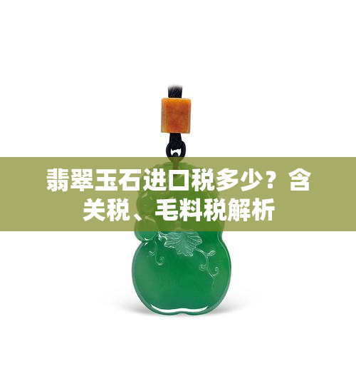 翡翠玉石进口税多少？含关税、毛料税解析