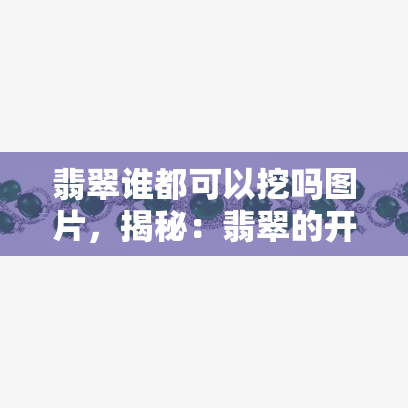 翡翠谁都可以挖吗图片，揭秘：翡翠的开采真相，谁都有机会挖到吗？看图解析