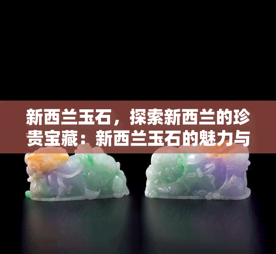 新西兰玉石，探索新西兰的珍贵宝藏：新西兰玉石的魅力与故事