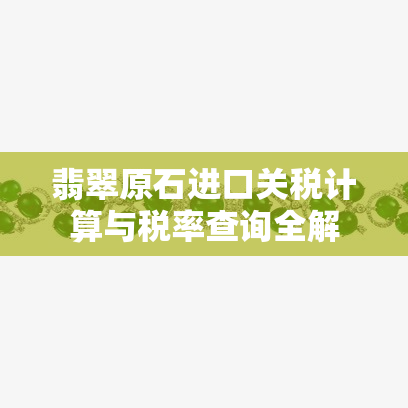 翡翠原石进口关税计算与税率查询全解