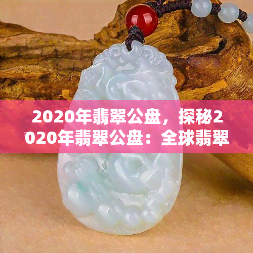 2020年翡翠公盘，探秘2020年翡翠公盘：全球翡翠交易的盛宴