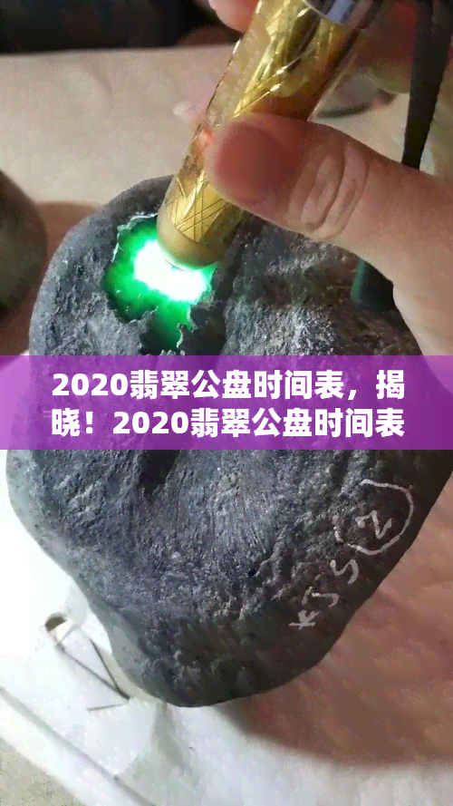 2020翡翠公盘时间表，揭晓！2020翡翠公盘时间表出炉，不容错过的大！