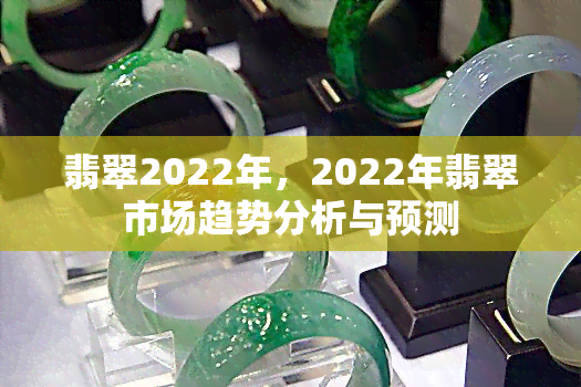 翡翠2022年，2022年翡翠市场趋势分析与预测