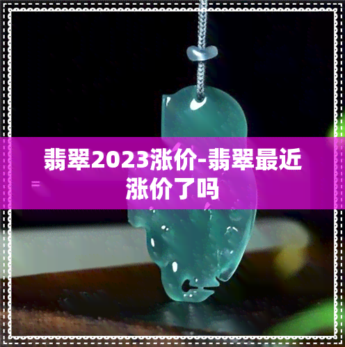 翡翠2023涨价-翡翠最近涨价了吗