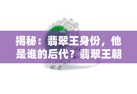 揭秘：翡翠王身份，他是谁的后代？翡翠王朝大亨揭示！