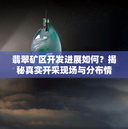 翡翠矿区开发进展如何？揭秘真实开采现场与分布情况