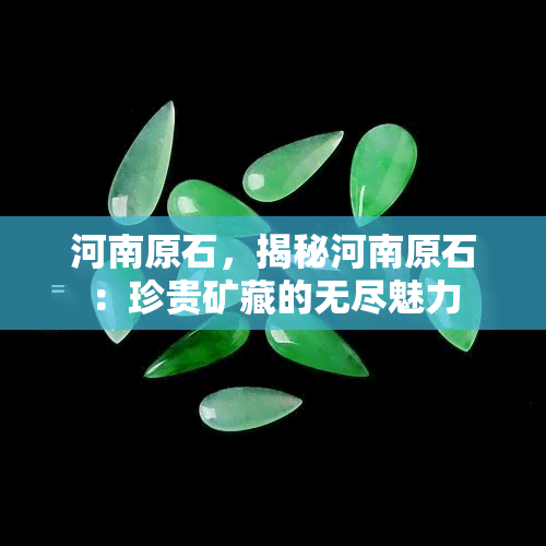 河南原石，揭秘河南原石：珍贵矿藏的无尽魅力