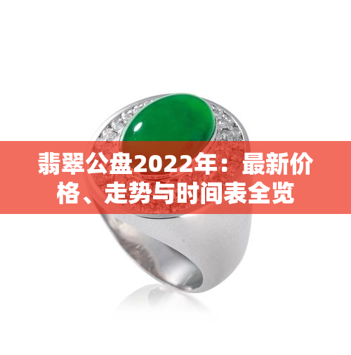 翡翠公盘2022年：最新价格、走势与时间表全览