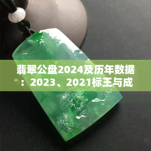 翡翠公盘2024及历年数据：2023、2021标王与成交金额