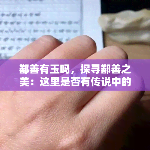 鄯善有玉吗，探寻鄯善之美：这里是否有传说中的玉石存在？