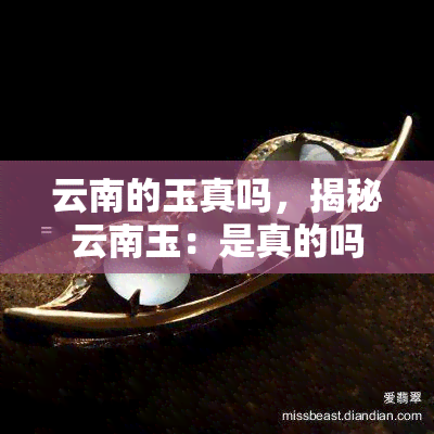 云南的玉真吗，揭秘云南玉：是真的吗？