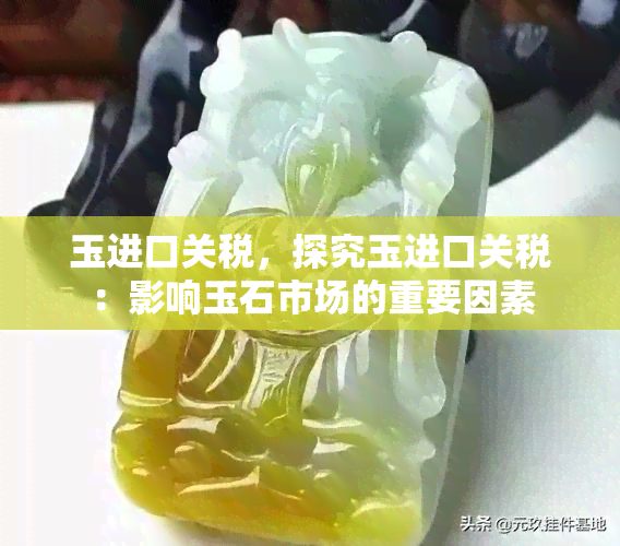 玉进口关税，探究玉进口关税：影响玉石市场的重要因素