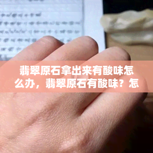 翡翠原石拿出来有酸味怎么办，翡翠原石有酸味？怎么办？