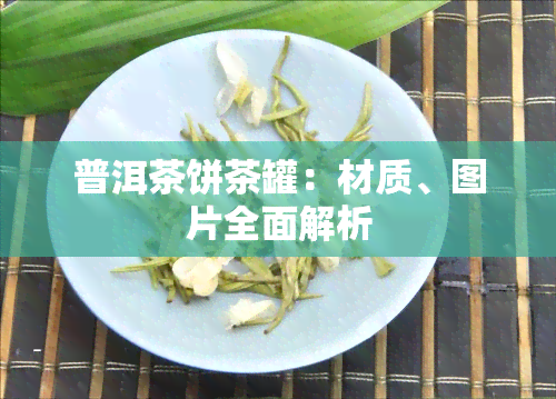 普洱茶饼茶罐：材质、图片全面解析