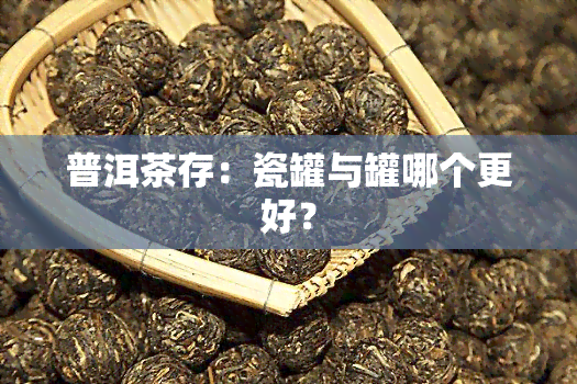 普洱茶存：瓷罐与罐哪个更好？