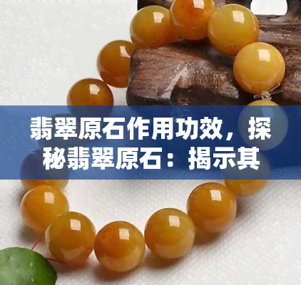 翡翠原石作用功效，探秘翡翠原石：揭示其神秘的特性和功效